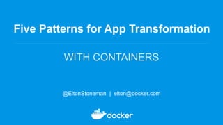 Five Patterns for App Transformation
WITH CONTAINERS
@EltonStoneman | elton@docker.com
 