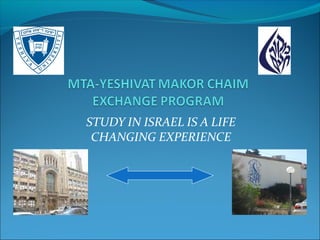 STUDY IN ISRAEL IS A LIFE
CHANGING EXPERIENCE
 