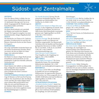 Südost- und Zentralmalta 9
Tax-Xarolla Windmill: Żurrieq. Die alte
restaurierte Windmühle liegt über einer
Katakombe aus frühchristlicher Zeit.
Geöffnet Sa, So: 08.00–12.00.
QRENDI
Prähistorische Tempel von Ħaġar Qim und
Mnajdra: in der Umgebung von Qrendi. Zwei
megalithische Fundstätten, die durch ein
500m breites Stück Küstenheide voneinander
getrennt sind. Täglich geöffnet von 09.00–
17.00. Tel: (+356) 21424231.
SIĠĠIEWI
Limestone Heritage: Der alte Steinbruch
in Siġġiewi wurde in ein Museum mit
Dioramen umgewandelt. Das Museum gibt
Aufschluss über die Qualität und Nutzung der
geologischen Ressourcen in Malta. Geöffnet
Mo–Fr von 09.00– 15.00, Sa–So von 09.00–
12.00. Tel: (+356) 21464931.
www.limestoneheritage.com
Malta Falconry Centre (Falknerei):
Triq l-Imqabba, in der Umgebung von
Siġġiewi. Tel: (+356) 21460985.
ĦAL FARRUĠ
“Malta Nights Extravaganza”: The Arena,
MonteKristo Estates. Ein zweistündiges
folkloristisches Spektakel. Tel: (+356)
22033130. www.maltanightsextravaganza.com
BIRŻEBBUĠA
Għar Dalam: In der Nähe von Birżebbuġa.
Es handelt sich um ein umfangreiches
Höhlensystem. Im angrenzenden Museum
sind Knochen von Tieren ausgestellt, die vor
250.000-10.000 Jahren die Insel bevölkerten.
Täglich geöffnet von 09.00–17.00.
Tel: (+356) 21657419.
ATTRAKTIONEN FÜR KINDER:
„President’s Kitchen Garden“: Attard. Der
Garten gehört zum Präsidentenpalast und
wurde kürzlich neu hergerichtet. Seitdem
gibt es einen modernen Kinderspielplatz,
ein Tiergehege, ein Café und andere
SIĠĠIEWI
Eines der älteren Dörfer in Malta, das von
einer wunderschönen Pfarrkirche aus dem
19. Jahrhundert überragt wird. Sie ist ein
idealer Ausgangspunkt für Wanderungen in
benachbarte Städte und Dörfer.
GĦAR LAPSI
Die kleine Bucht befindet sich unterhalb
der Klippen und westlich der Mnajdra
Tempel. Die Gegend ist umgeben von einer
beeindruckenden, felsigen Hügellandschaft.
ŻEJTUN
Die Pfarrkirche von Żejtun ist St. Catherine
gewidmet. Erwähnenswert ist auch die viel
kleinere, historische Kirche mit dem Namen
St. Gregory’s.
MARSAXLOKK
Das urige und beliebte Fischerdorf bietet mit
den bunten Fischerbooten (luzzijiet, Plural
von luzzu), die dort im Hafen vor Anker
liegen, eine malerische Kulisse.
MARSASKALA
Ein Badeort in dessen ruhiger Bucht private
Freizeitboote und Fischerboote vor sich
hindümpeln. Es gibt dort ebenfalls zahlreiche
Fischrestaurants.
BIRŻEBBUĠA
Dieser Badeort, der südlich von Marsaxlokk
liegt, verfügt über einen künstlichen
Sandstrand (Pretty Bay) und über
einen Freihafen mit einem Container-
Umschlagplatz.
WIED IŻ-ŻURRIEQ UND BLUE GROTTO
Liegt 20 Minuten zu Fuß vom Dorf Żurrieq
entfernt. Der Aussichtsturm über der Blauen
Grotte und über den steilen Klippen bietet
einen schönen Blick auf die kleine Insel
Filfla, die sich rund fünf Kilometer vor
der Südküste Maltas befindet. Es werden
Bootstouren in die Grotte angeboten (wenn
die Wetterbedingungen es erlauben).
ŻURRIEQ THE BLUE GROTTO
Einrichtungen.
Playmobil Fun Park: Ħal Far. Geöffnet Mo–Sa
von 10.00–18.00. So von 10.00–13.00. Tel:
(+356) 22242445. www.playmobilmalta.com
TIERPARK “LWS ANIMAL PARK”
Ir-Razzett tal-Ħbiberija: In Marsaskala
gelegen. Tel: (+356) 21636526.
www.inspire.org.mt/lws-animal-park
KINO
Fgura: Tal-Lira Cinema, im Einkaufszentrum
“Gallarija”.
PROMENADEN
Marsaskala: Uferpromenade.
Von Żurrieq bis zur Blue Grotto und nach
Ħaġar Qim: mit Blick aufs Meer.
ÖFFENTLICHE PARKS
San Anton Garden: Attard. Eine historische
Parkanlage, die ursprünglich zur
Sommerresidenz eines Johanniterritters
gehörte. Die Villa hinter dem Innentor des
Parks diente einst als Residenz des britischen
Gouverneurs und ist derzeit die offizielle
Residenz des Präsidenten von Malta. Der
Hauptpark mit seinen exotischen Pflanzen
wurde 1882 der Öffentlichkeit zugänglich
gemacht.
Howard Garden: Rabat. Entlang des
Festungsgrabens von Mdina gelegen. Ein
idyllischer Ort um sich zu erholen, nachdem
man der ehemaligen Hauptstadt einen Besuch
abgestattet hat.
 