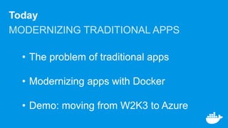Today
MODERNIZING TRADITIONAL APPS
• The problem of traditional apps
• Modernizing apps with Docker
• Demo: moving from W2K3 to Azure
 