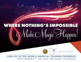 JOIN US, IN THE WORLD MEDICAL TOURISM CONGRESS
SEPTEMBER 27 - 30, 2015, ORLANDO (FLORIDA)
8th
OFFICIAL CONFERENCE OF
 