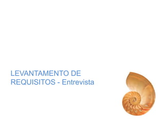 LEVANTAMENTO DE
REQUISITOS - Entrevista
 