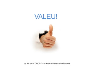 VALEU!




ALAN VASCONCELOS – www.alanvasconcelos.com
 