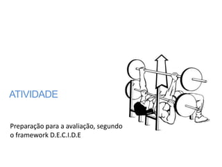 ATIVIDADE


Preparação para a avaliação, segundo
o framework D.E.C.I.D.E
 