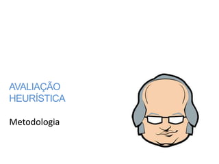 AVALIAÇÃO
HEURÍSTICA

Metodologia
 
