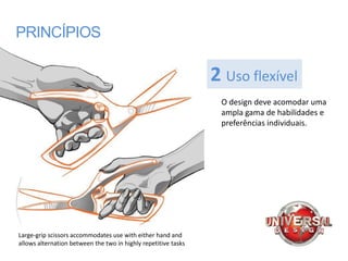 PRINCÍPIOS

                                                                2 Uso flexível
                                                                 O design deve acomodar uma
                                                                 ampla gama de habilidades e
                                                                 preferências individuais.




Large-grip scissors accommodates use with either hand and
allows alternation between the two in highly repetitive tasks
 