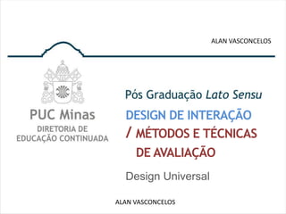ALAN VASCONCELOS




  DESIGN DE INTERAÇÃO
  / MÉTODOS E TÉCNICAS
    DE AVALIAÇÃO
  Design Universal

ALAN VASCONCELOS
 