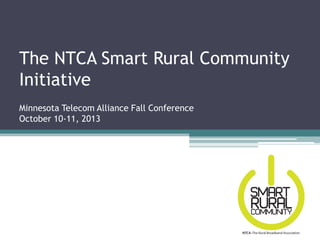The NTCA Smart Rural Community
Initiative
Minnesota Telecom Alliance Fall Conference
October 10-11, 2013

 