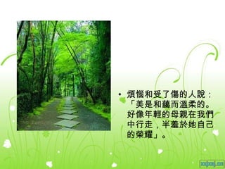 煩惱和受了傷的人說：「美是和藹而溫柔的。好像年輕的母親在我們中行走，半羞於她自己的榮耀」。 