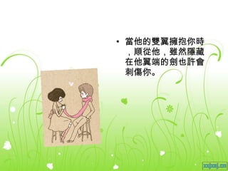 當他的雙翼擁抱你時，順從他，雖然隱藏在他翼端的劍也許會刺傷你。 