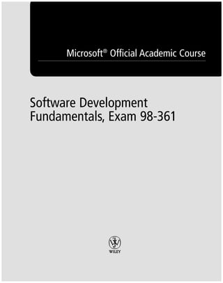 Microsoft®
Official Academic Course
Software Development
Fundamentals, Exam 98-361
FMTOC.indd Page i 3/9/11 12:25 PM user-F392FMTOC.indd Page i 3/9/11 12:25 PM user-F392 /Users/user-F392/Desktop/Users/user-F392/Desktop
 