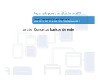 TECNOLOGIA MICROSOFT ASSOCIATE (MTA)
98-366 Conceitos básicos de rede
GUIA DE ESTUDO DO ALUNO PARA PROFISSIONAIS DE TI
 