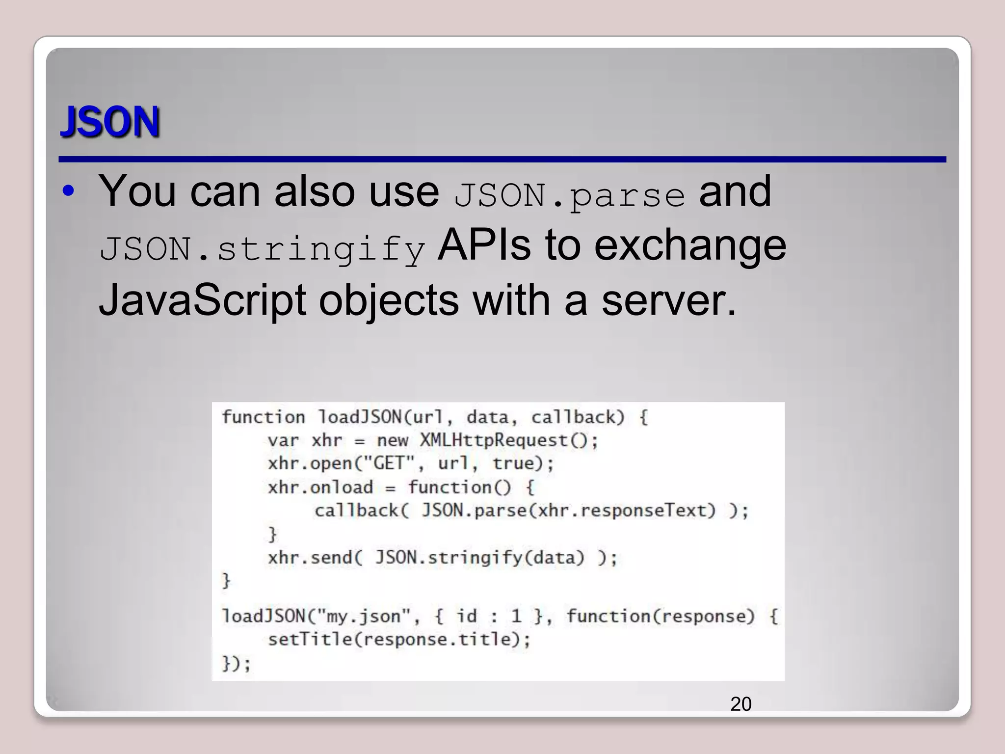 JSON
• You can also use JSON.parse and
JSON.stringify APIs to exchange
JavaScript objects with a server.

20

 