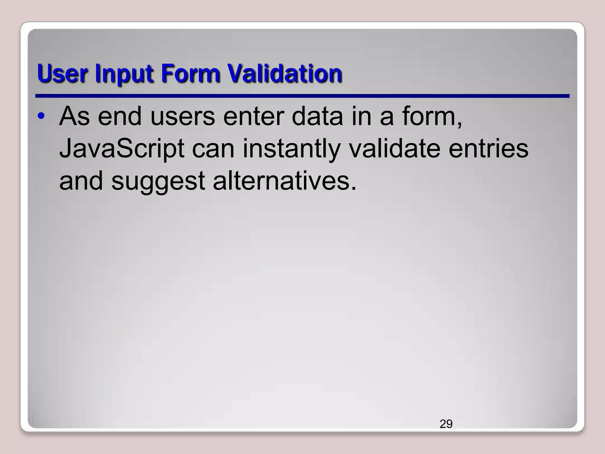 User Input Form Validation
• As end users enter data in a form,
JavaScript can instantly validate entries
and suggest alternatives.

29

 