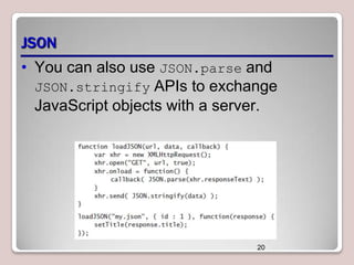 JSON
• You can also use JSON.parse and
JSON.stringify APIs to exchange
JavaScript objects with a server.

20

 