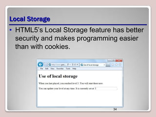 Local Storage
• HTML5’s Local Storage feature has better
security and makes programming easier
than with cookies.

34

 