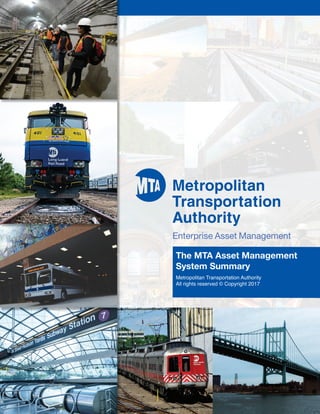 µEnterprise Asset Management
The MTA Asset Management
System Summary
Metropolitan Transportation Authority
All rights reserved © Copyright 2017
152_17_EAM_COVER.qxp_EAM book 11/8/17 3:58 PM Page 2
 