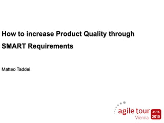 How to increase Product Quality through
SMART Requirements
Matteo Taddei
 
