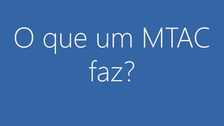 O que um MTAC
faz?
 