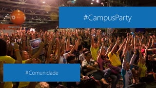 #CampusParty
#Comunidade
 