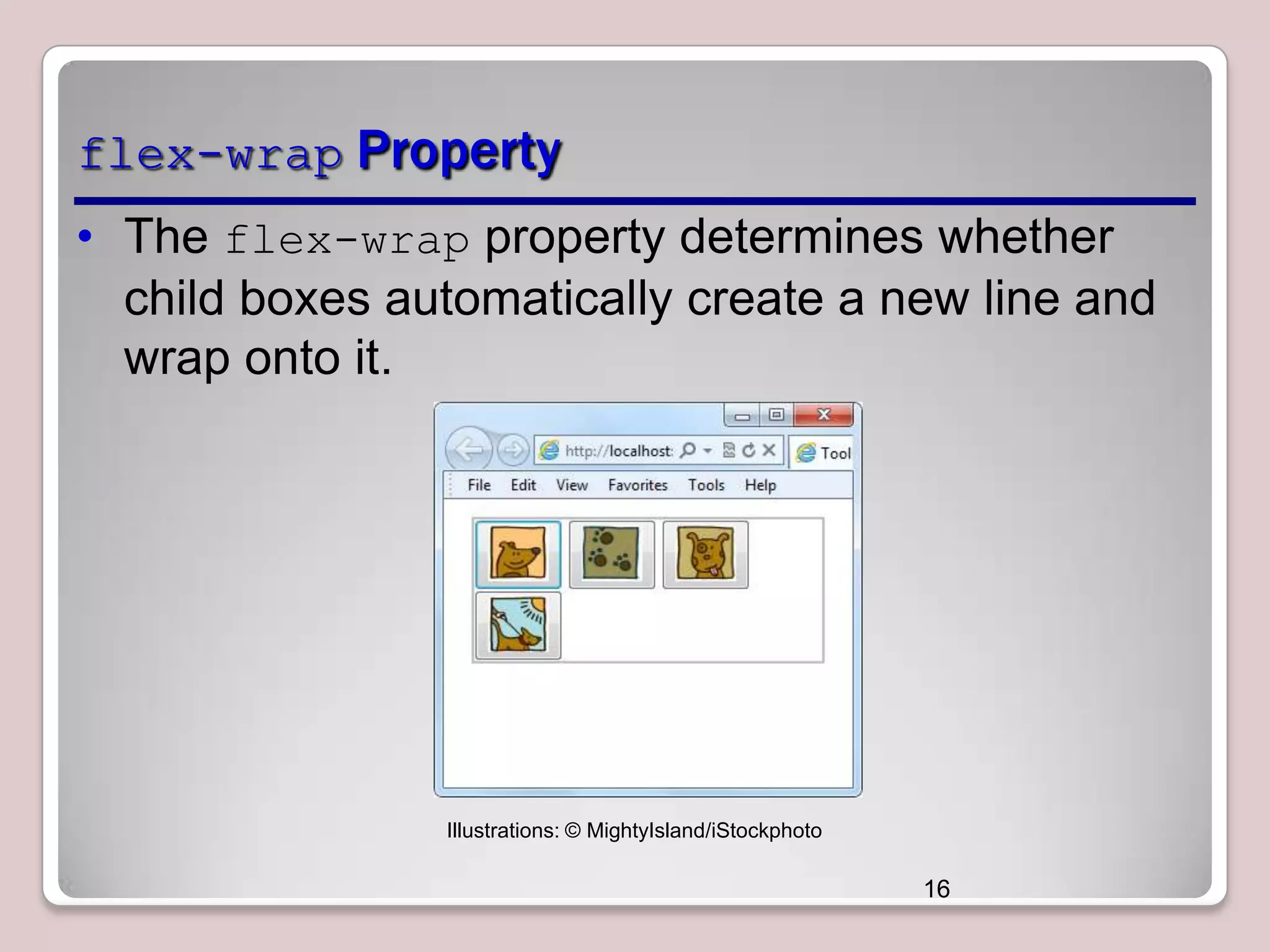flex-wrap Property
• The flex-wrap property determines whether
child boxes automatically create a new line and
wrap onto it.

Illustrations: © MightyIsland/iStockphoto

16

 