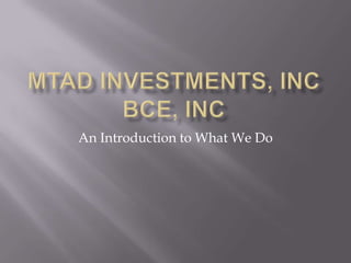 MTAD Investments, IncBCE, Inc An Introduction to What We Do 