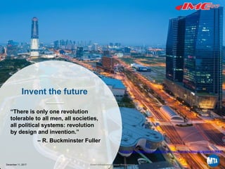 Printed12/29/20173:41PM
Invent the future
“There is only one revolution
tolerable to all men, all societies,
all political systems: revolution
by design and invention.”
– R. Buckminster Fuller
Image: http://www.eco-business.com/news/smart-cities-asias-new-frontier/
32December 11, 2017 Smart Infrastructure Asset Management
 