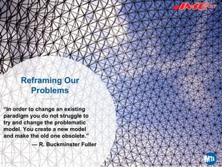Printed12/29/20173:41PM
December 11, 2017 Smart Infrastructure Asset Management 8
Reframing Our
Problems
“In order to change an existing
paradigm you do not struggle to
try and change the problematic
model. You create a new model
and make the old one obsolete.”
― R. Buckminster Fuller
 