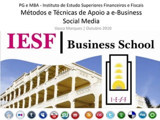 PG e MBA - Instituto de Estudo Superiores Financeiros e FiscaisMétodos e Técnicas de Apoio a e-BusinessSocial Media Vasco Marques | Outubro 2010 