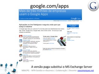 MBA/PG - MTA Gestão e e-Business | Colaboração | Docente: vascomarques.net
google.com/apps
A versão paga substitui o MS Exchange Server
 
