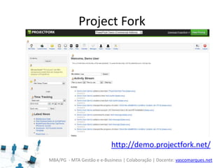 MBA/PG - MTA Gestão e e-Business | Colaboração | Docente: vascomarques.net
Project Fork
http://demo.projectfork.net/
 