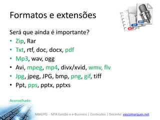 Formatos e extensõesSerá que ainda é importante?Zip, RarTxt, rtf, doc, docx, pdfMp3, wav, oggAvi, mpeg, mp4, divx/xvid, wmv, flvJpg, jpeg, JPG, bmp, png, gif, tiffPpt, pps, pptx, pptxsAconselhado