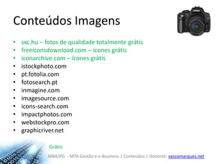 Conteúdos Imagenssxc.hu – fotos de qualidade totalmente grátisfreeiconsdownload.com – ícones grátisiconarchive.com – ícones grátisistockphoto.compt.fotolia.comfotosearch.ptinmagine.comimagesource.comicons-search.comimpactphotos.comwebstockpro.comgraphicriver.netGrátis
