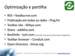 Optimização e partilhaRSS – feedburner.comPublicação em todas as redes - Ping.fmToolbar site - Wibya.comShare - addthis.comBacklinks - tynt.com(Drive Traffic, Improve SearchRank, MeasureEngagement)Toolbarbrowser – Conduit.comOpen Directory - Dmoz.org