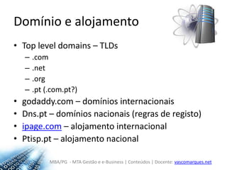 Domínio e alojamentoTop leveldomains – TLDs.com.net.org.pt(.com.pt?)godaddy.com – domínios internacionaisDns.pt – domínios nacionais (regras de registo)ipage.com – alojamento internacionalPtisp.pt – alojamento nacional