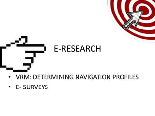 E-RESEARCH

• VRM: DETERMINING NAVIGATION PROFILES
• E- SURVEYS
 