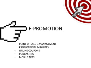 E-PROMOTION

•   POINT OF SALE E-MANAGEMENT
•   PROMOTIONAL MINISITES
•   ONLINE COUPONS
•   PODCASTING
•   MOBILE APPS
 