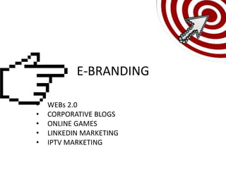 E-BRANDING

•   WEBs 2.0
•   CORPORATIVE BLOGS
•   ONLINE GAMES
•   LINKEDIN MARKETING
•   IPTV MARKETING
 