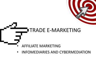 TRADE E-MARKETING

• AFFILIATE MARKETING
• INFOMEDIARIES AND CYBERMEDIATION
 