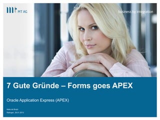 |
8 Gute Gründe – Forms goes APEX
Niels de Bruijn
Ratingen, 24.04.2014
Warum sich eine Migration von Oracle Forms auf Oracle Application Express lohnt
 