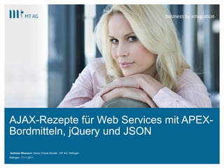 |
AJAX-Rezepte für Web Services mit APEX-
Bordmitteln, jQuery und JSON
Andreas Wismann, Senior Oracle Berater , MT AG, Ratingen
Ratingen, 17.11.2011
 
