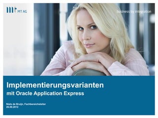 |
Implementierungsvarianten
mit Oracle Application Express
Niels de Bruijn, Fachbereichsleiter
26.09.2012
 
