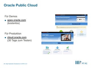 19
Cloud Computing mit APEX (PaaS)
Rapid Application Development mit APEX 5
Unabhängige, private Arbeitsbereiche
Zentrale Datenbank
§ Zentrale Wartung
§ Zentrale Datenhaltung
§ Unabhängige Entwicklung und Administration
§ Eigene Applikationsverwaltung
§ Eigene Benutzerverwaltung
 