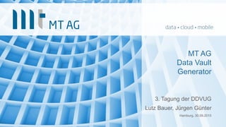 MT AG
Data Vault
Generator
3. Tagung der DDVUG
Lutz Bauer, Jürgen Günter
Hamburg, 30.09.2015
 