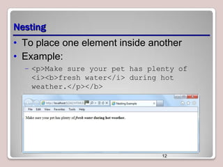 Nesting
• To place one element inside another
• Example:
– <p>Make sure your pet has plenty of
<i><b>fresh water</i> during hot
weather.</p></b>

12

 