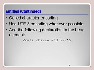 Entities (Continued)
• Called character encoding
• Use UTF-8 encoding whenever possible
• Add the following declaration to the head
element:
<meta charset="UTF-8">

14

 