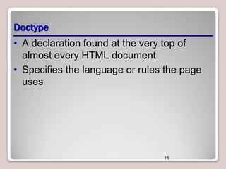 Doctype
• A declaration found at the very top of
almost every HTML document
• Specifies the language or rules the page
uses

15

 