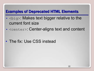 Examples of Deprecated HTML Elements
• <big>: Makes text bigger relative to the

current font size
• <center>: Center-aligns text and content
• The fix: Use CSS instead

22

 