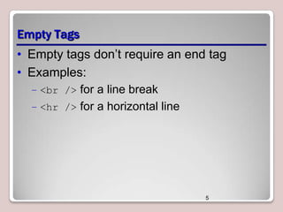 Empty Tags
• Empty tags don’t require an end tag
• Examples:
– <br /> for a line break
– <hr /> for a horizontal line

5

 