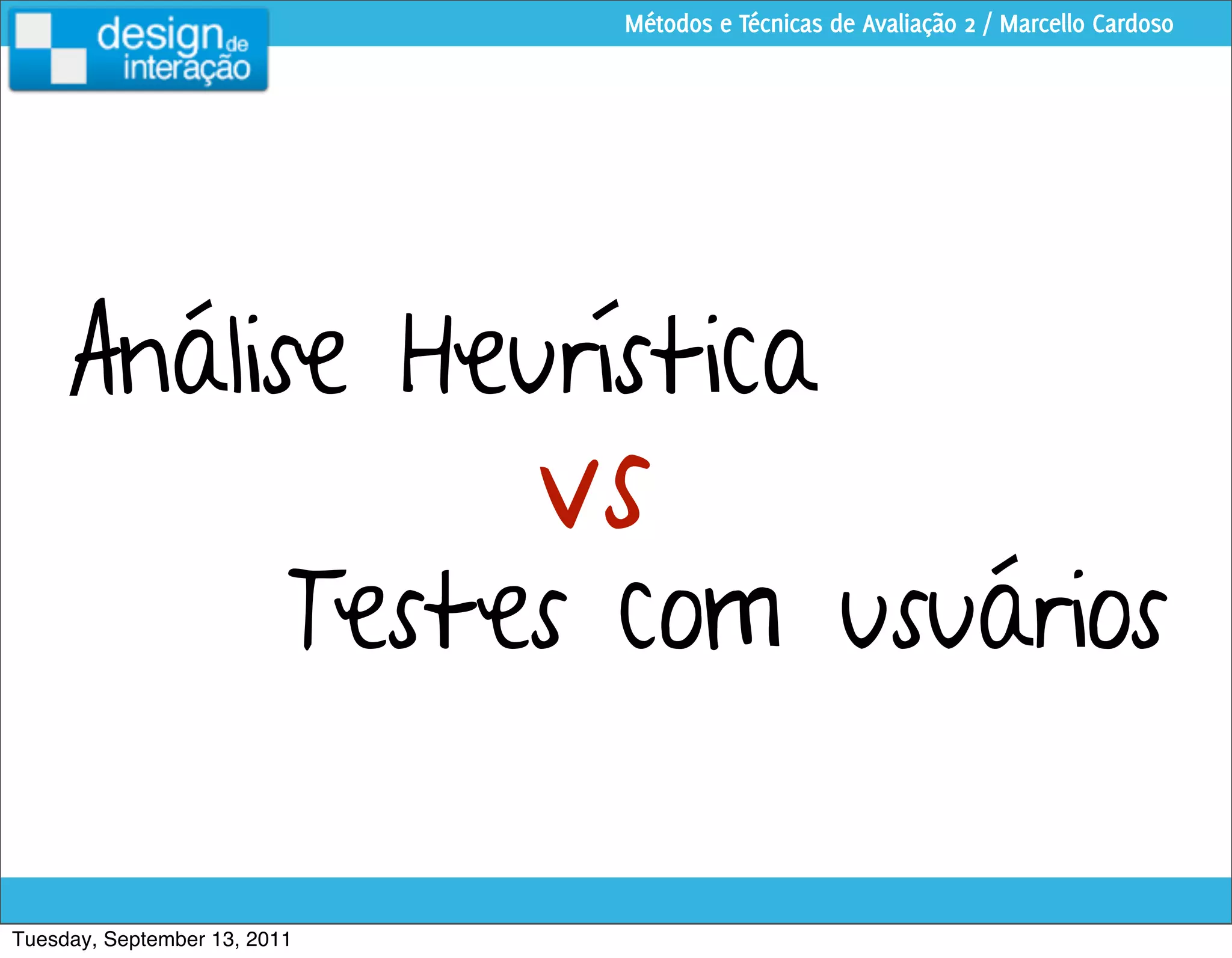 Métodos e Técnicas de Avaliação 2 / Marcello Cardoso




     Análise Heurística
                               vs
                          Testes com usuários

Tuesday, September 13, 2011
 